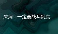 朱炯：一定要战斗到底 保持好心态不轻言放弃保级