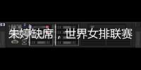 朱婷缺席，世界女排联赛中国队大名单公布