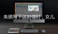 朱德写下这封信时，女儿已身陷纳粹集中营……