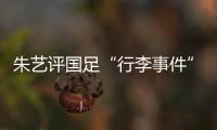 朱艺评国足“行李事件”	
：伊朗也曾遭质疑
，这只是单纯的宣泄