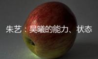 朱艺�
：吴曦的能力	
、状态、表现仍是国内首屈一指的球员之一