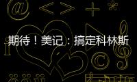 期待！美记：搞定科林斯只是开胃菜，快船还有两笔正在推进的引援