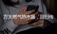 方太燃气热水器，回归传统的沐浴更舒适
