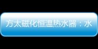 方太磁化恒温热水器：水质好	、水质净 才能洗的更干净