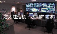 方太油烟机：从用户需求和体验出发 打造吸油烟好效果