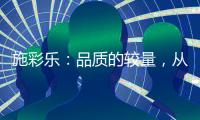 施彩乐：品质的较量
，从基础做起