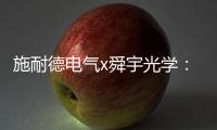 施耐德电气x舜宇光学�：光电世界的电力不迭!