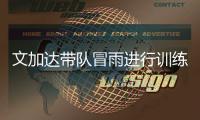 文加达带队冒雨进行训练 林乐丰：要让球迷看到希望