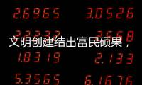 文明创建结出富民硕果
，沙脊村蝶变“全国文明村”