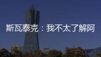 斯瓦泰克：我不太了解阿尼西莫娃的近况，会在战术上做些准备