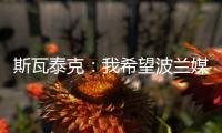 斯瓦泰克
：我希望波兰媒体能放过我�，让我做好自己的工作