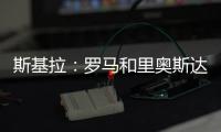斯基拉
：罗马和里奥斯达成原则性协议
，准备报价2300万欧