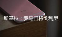 斯基拉�：罗马门将戈利尼已经被推荐给克雷莫内塞