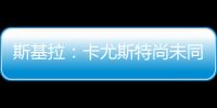 斯基拉：卡尤斯特尚未同意加盟贝西克塔斯	，他收到水晶宫的报价