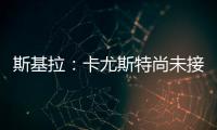 斯基拉：卡尤斯特尚未接受加盟贝西克塔斯，他收到水晶宫报价