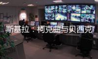 斯基拉：柯克曲与贝西克塔斯达成口头协议�，合同至2029年