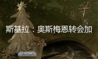 斯基拉�：奥斯梅恩转会加拉塔萨雷交易陷入停滞，付款条件存在问题