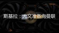 斯基拉	：尤文准备向曼联报价1500万欧求购桑乔