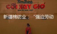 新疆棉纺业：“强迫劳动”是美西方反华势力的谎言