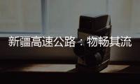 新疆高速公路：物畅其流 人悦其行