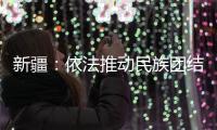 新疆
：依法推动民族团结进步创建工作深入持久开展