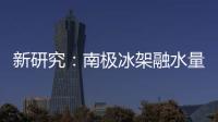 新研究	�：南极冰架融水量远高于先前预测
