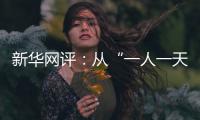 新华网评
：从“一人一天”到“三人半年”
