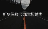 新华保险 	：加大权益类底仓资产配置、国家战略性新兴产业股权投资力度