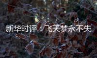 新华时评：飞天梦永不失重 科学梦张力无限