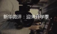 新华微评	：迎来开学季	，成长再出发