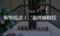 新华视点丨“最终解释权”成商家护身符	，“霸王条款”如何终结
？