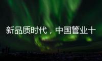 新品质时代
，中国管业十大品牌坚持品质第一