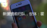 新援提前归队，世体：霍安