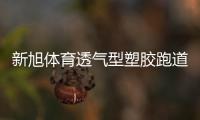 新旭体育透气型塑胶跑道施工，材料价格是多少钱一平方