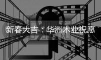 新春大吉
：华洲木业祝愿国人岁月静好 福乐安康