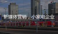新媒体营销，小家电企业争夺消费者的新方式