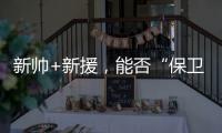 新帅+新援
，能否“保卫”新鹏城	？