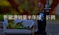 新能源销量半年报：折腾了半天，电车还是“杀不死”油车