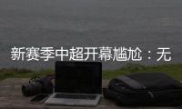 新赛季中超开幕尴尬：无冠军队长捧杯入场