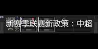 新赛季联赛新政策
：中超将取消U23政策