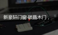 新豪轩门窗·碳晶木门
，有颜有料简直是家居绝配