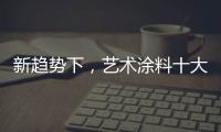 新趋势下
，艺术涂料十大如何突破新兴市场?