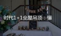 时代1+1全屋吊顶：懂生活	，从好吊顶开始