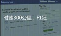 时速300公里	
，F1狂飙离不开空气的魔法