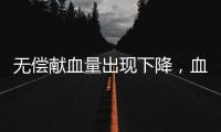 无偿献血量出现下降
，血液供需矛盾仍较明显｜周一健
