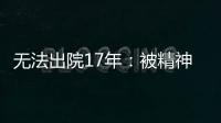 无法出院17年

：被精神卫生法“遗忘”的人