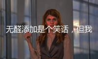 无醛添加是个笑话，但我笑不出来