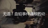 无语！血铅事件通报的幼儿园出错，难怪要提级调查！