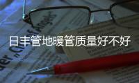 日丰管地暖管质量好不好
，暖气不热怎么办