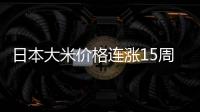 日本大米价格连涨15周，5公斤约218元人民币